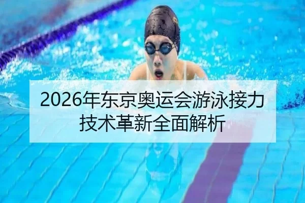 2026年东京奥运会游泳接力技术革新全面解析