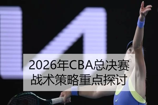 2026年CBA总决赛战术策略重点探讨